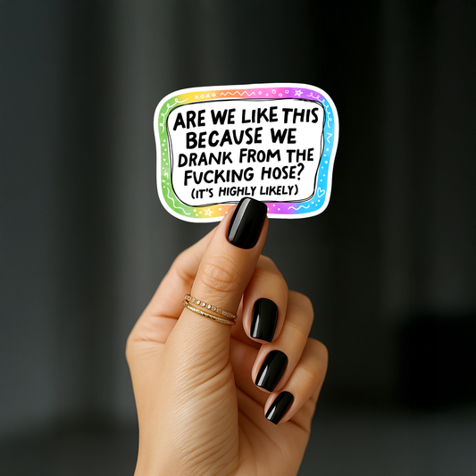 Are we like this because we drank from the fucking hose? Its highly likely Sticker