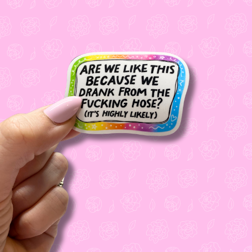 Are we like this because we drank from the fucking hose? Its highly likely Sticker